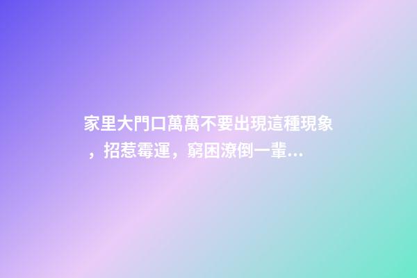 家里大門口萬萬不要出現這種現象，招惹霉運，窮困潦倒一輩子！